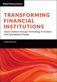 Transforming Financial Institutions : Value Creation through Technology Innovation and Operational Change - Joerg Ruetschi