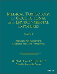 Medical Toxicology of Occupational and Environmental Exposures to Radiation, Volume 2 : Risk Assessment, Diagnostic Tests, and Therapeutics - Donald G. Barceloux