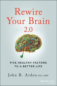 Rewire Your Brain 2.0 : Five Healthy Factors to a Better Life - John B. Arden