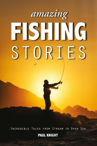 Amazing Fishing Stories : Incredible Tales from Stream to Open Sea - Paul Knight