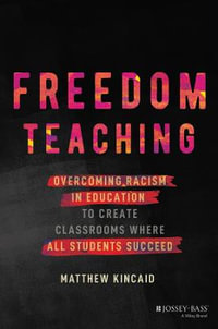 Freedom Teaching : Overcoming Racism in Education to Create Classrooms Where All Students Succeed - Matthew Kincaid