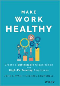 Make Work Healthy : Create a Sustainable Organization with High-Performing Employees - John S. Ryan