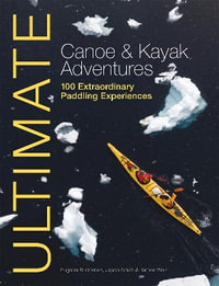 Ultimate Canoe and Kayak Adventures : 100 Extraordinary Paddling Experiences - Jason Smith