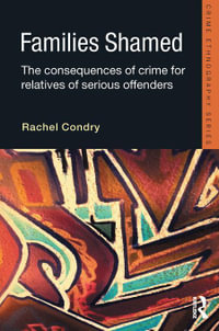 Families Shamed : The Consequences of Crime for Relatives of Serious Offenders - Rachel Condry