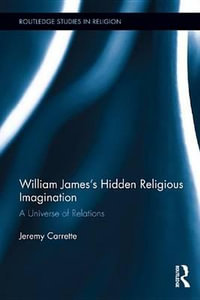 William James's Hidden Religious Imagination : A Universe of Relations - Jeremy Carrette