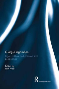 Giorgio Agamben : Legal, Political and Philosophical Perspectives - Tom Frost