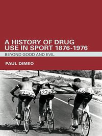 A History of Drug Use in Sport: 1876 - 1976 : Beyond Good and Evil - Paul Dimeo