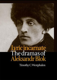 Lyric Incarnate : The dramas of Aleksandr Blok - Timothy Westphalen