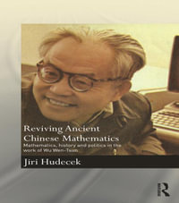 Reviving Ancient Chinese Mathematics : Mathematics, History and Politics in the Work of Wu Wen-Tsun - Jiri Hudecek