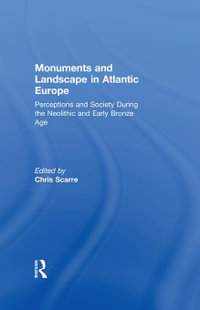 Monuments and Landscape in Atlantic Europe : Perception and Society During the Neolithic and Early Bronze Age - Chris Scarre