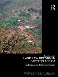 Land Law Reform in Eastern Africa: Traditional or Transformative? : A critical review of 50 years of land law reform in Eastern Africa 1961 - 2011 - Patrick McAuslan