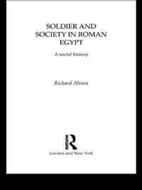 Soldier and Society in Roman Egypt : A Social History - Richard Alston