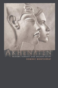 Akhenaten : History, Fantasy and Ancient Egypt - Dominic Montserrat