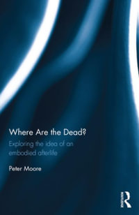 Where are the Dead? : Exploring the idea of an embodied afterlife - Peter Moore