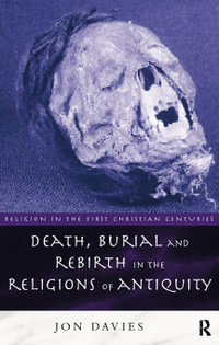 Death, Burial and Rebirth in the Religions of Antiquity : Religion in the First Christian Centuries - Jon Davies