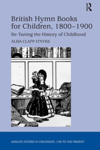 British Hymn Books for Children, 1800-1900 : Re-Tuning the History of Childhood - Alisa Clapp-Itnyre