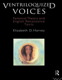 Ventriloquized Voices : Feminist Theory and English Renaissance Texts - Elizabeth D. Harvey
