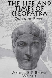 The Life and Times Of Cleopatra : Queen of Egypt - Arthur E. P. Brome Weigall