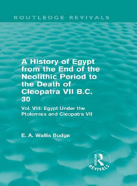 A History of Egypt from the End of the Neolithic Period to the Death of Cleopatra VII B.C. 30 (Routledge Revivals) : Vol. VIII: Egypt Under the Ptolemies and Cleopatra VII - E. A. Budge