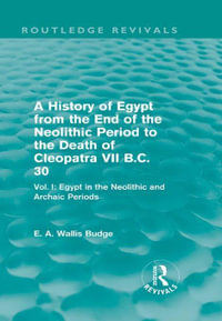 A History of Egypt from the End of the Neolithic Period to the Death of Cleopatra VII B.C. 30 (Routledge Revivals) : Vol. I: Egypt in the Neolithic and Archaic Periods - E. A. Budge