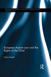 European Asylum Law and the Rights of the Child : Routledge Research in Asylum, Migration and Refugee Law - Ciara Smyth
