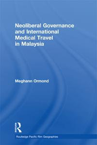 Neoliberal Governance and International Medical Travel in Malaysia : Routledge Pacific Rim Geographies - Meghann Ormond