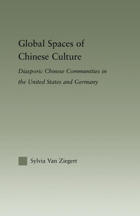 Global Spaces of Chinese Culture : Diasporic Chinese Communities in the United States and Germany - Sylvia Van Ziegert