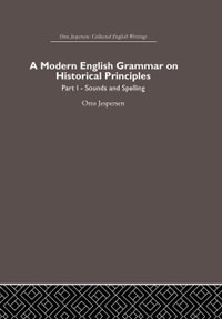 A Modern English Grammar on Historical Principles : Volume 1, Sounds and Spellings - Otto Jespersen