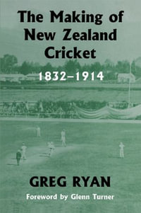 The Making of New Zealand Cricket : 1832-1914 - Greg Ryan