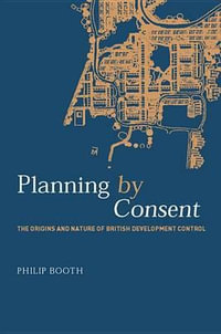 Planning by Consent : The Origins and Nature of British Development Control - Philip Booth