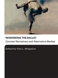 Reworking the Ballet : Counter Narratives and Alternative Bodies - Vida L. Midgelow