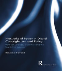 Networks of Power in Digital Copyright Law and Policy : Political Salience, Expertise and the Legislative Process - Benjamin Farrand