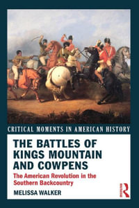 The Battles of Kings Mountain and Cowpens : The American Revolution in the Southern Backcountry - Melissa A. Walker