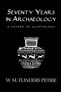 Seventy Years In Archaeology : A Father in Egyptology - W.M. Flinders Petrie