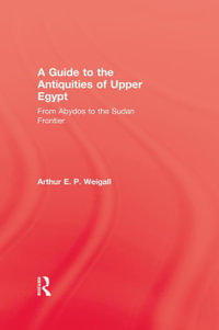 A Guide to the Antiquities of Upper Egypt : From Abydos to the Sudan Frontier - Arthur E. P. Weigall