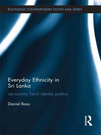 Everyday Ethnicity in Sri Lanka : Up-country Tamil Identity Politics - Daniel Bass