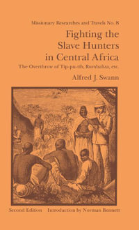 Fighting the Slave Hunters in Central Africa : A Record of Twenty-Six Years of Travel and Adventure Round the Great Lakes - Alfred J. Swann