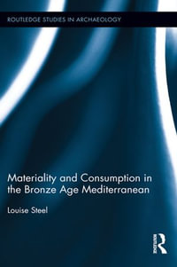 Materiality and Consumption in the Bronze Age Mediterranean : Routledge Studies in Archaeology - Louise Steel