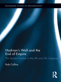 Hadrian's Wall and the End of Empire : The Roman Frontier in the 4th and 5th Centuries - Rob Collins