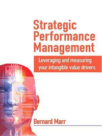 Strategic Performance Management : Leveraging and Measuring Your Intangible Value Drivers - Bernard Marr