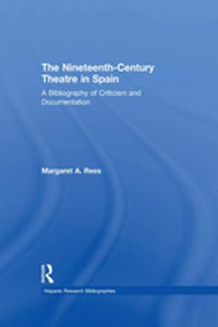 The Nineteenth-Century Theatre in Spain : A Bibliography of Criticism and Documentation - Margaret A Rees