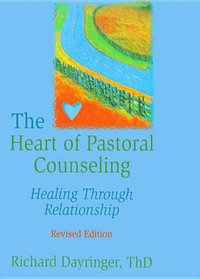 The Heart of Pastoral Counseling : Healing Through Relationship, Revised Edition - Richard L Dayringer