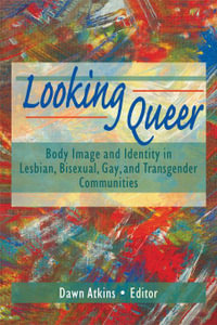 Looking Queer : Body Image and Identity in Lesbian, Bisexual, Gay, and Transgender Communities - Dawn Atkins