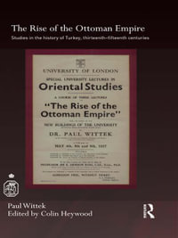 The Rise of the Ottoman Empire : Studies in the History of Turkey, thirteenth-fifteenth Centuries - Paul Wittek