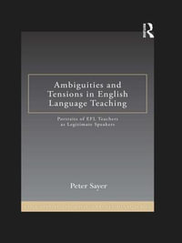 Ambiguities and Tensions in English Language Teaching : Portraits of EFL Teachers as Legitimate Speakers - Peter Sayer