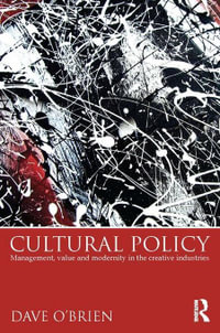 Cultural Policy : Management, Value and Modernity in the Creative Industries - Dave O'Brien