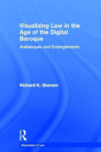 Visualizing Law in the Age of the Digital Baroque : Arabesques & Entanglements - Richard K Sherwin