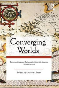 Converging Worlds : Communities and Cultures in Colonial America, A Sourcebook - Louise A. Breen