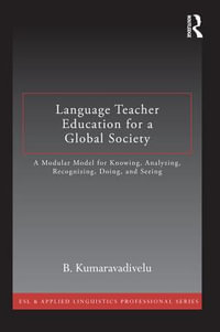 Language Teacher Education for a Global Society : A Modular Model for Knowing, Analyzing, Recognizing, Doing, and Seeing - B. Kumaravadivelu