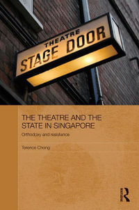 The Theatre and the State in Singapore : Orthodoxy and Resistance - Terence Chong